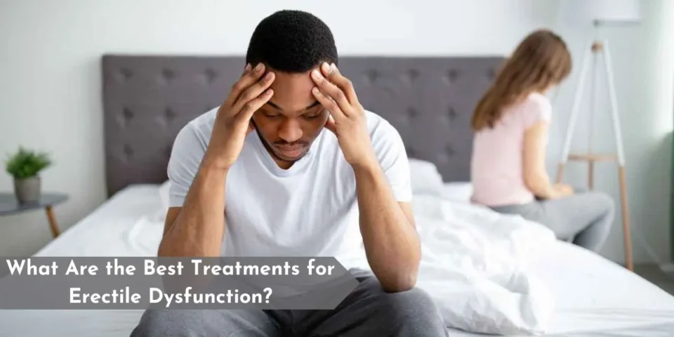What Are the Best Treatments for Erectile Dysfunction